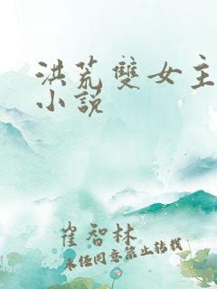 洪荒双女主百合小说