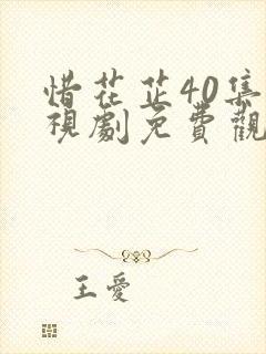 惜花芷40集电视剧免费观看99剧场