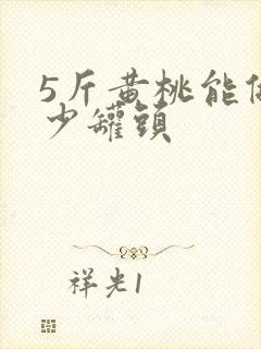 5斤黄桃能做多少罐头