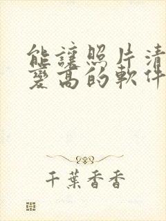 能让照片清晰度变高的软件