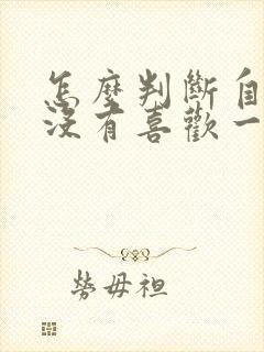怎么判断自己有没有喜欢一个男生