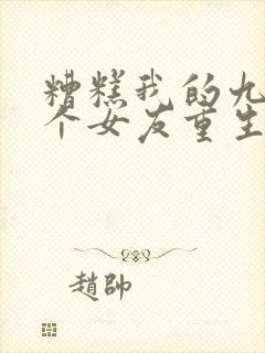 糟糕我的九十九个女友重生短剧