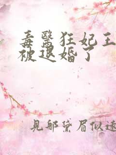 毒医狂妃王爷又被退婚了