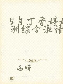 5月丁香婷婷亚洲综合激情 5月丁香婷婷亚洲综合激情