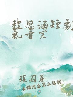 程思涵短剧一口气看完