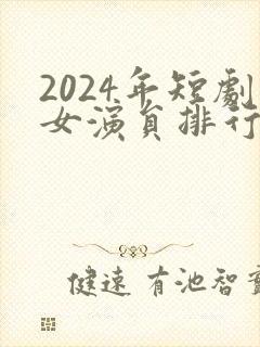 2024年短剧女演员排行