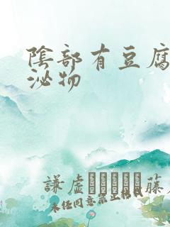 阴部有豆腐渣分泌物 阴部有豆腐渣分泌物