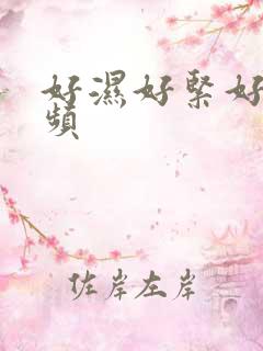 好湿好紧好爽视频
