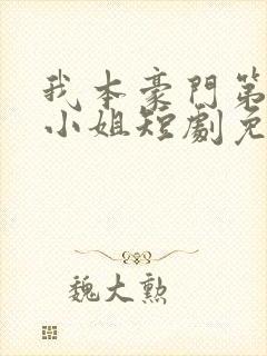 我本豪门第一大小姐短剧免费全集免费播放