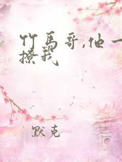 竹马哥,他一直撩我