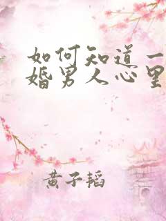 如何知道一个已婚男人心里有你 如何知道一个已婚男人心里有你