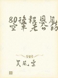 80后报恩甩了空军老公的小说