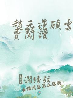 赵元璟顾云黛免费阅读 赵元璟顾云黛免费阅读