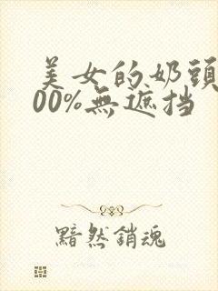 美女的奶头露100%无遮挡