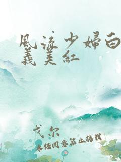 风流少妇白洁高义美红
