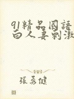 91精品国语对白人妻刺激使劲