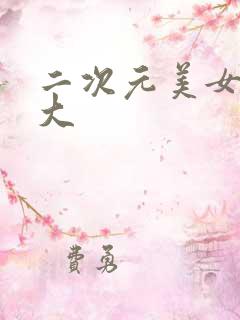 二次元美女胸好大 二次元美女胸好大