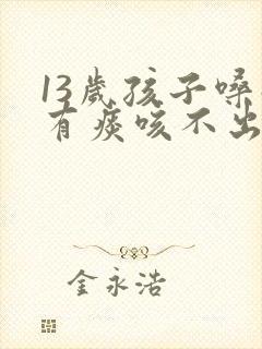 13岁孩子嗓子有痰咳不出来怎么办