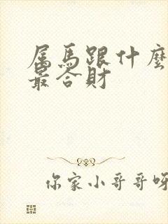 属马跟什么属相最合财