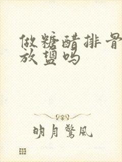 做糖醋排骨需要放盐吗