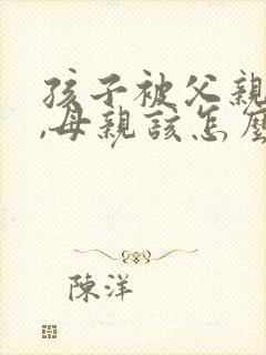 孩子被父亲打了,母亲该怎么办