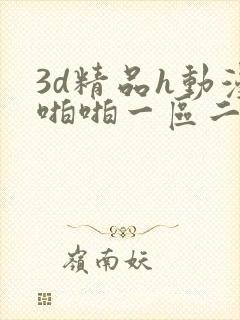 3d精品h动漫啪啪一区二区 3d精品h动漫啪啪一区二区