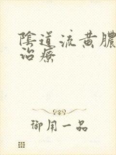 阴道流黄脓怎么治疗