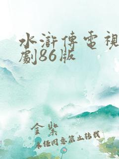水浒传电视连续剧86版 水浒传电视连续剧86版