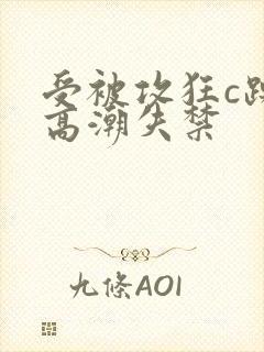受被攻狂c躁到高潮失禁