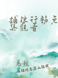 捕狼行动免费全集观看 捕狼行动免费全集观看