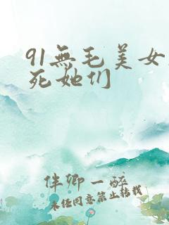 91无毛美女操死她们