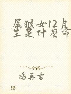 属猴女12月出生是什么命