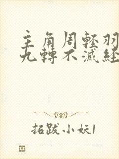 主角周轻羽修炼九转不灭经