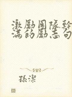 激励团队干劲满满的励志句子