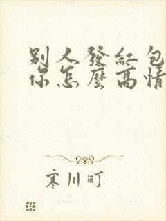 别人发红包感谢你怎么高情商回复 别人发红包感谢你怎么高情商回复