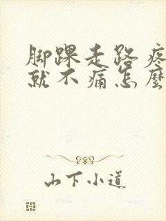 脚踝走路疼不走就不痛怎么办