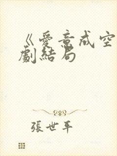 《爱意成空》短剧结局 《爱意成空》短剧结局