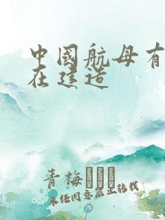 中国航母有几艘在建造 中国航母有几艘在建造