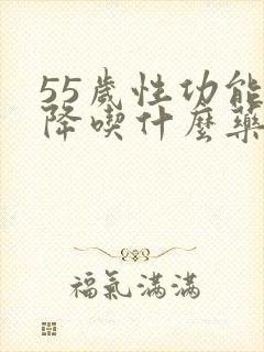 55岁性功能下降吃什么药好