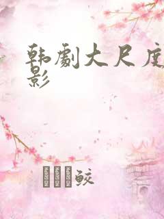 韩剧大尺度的电影 韩剧大尺度的电影