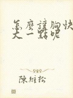 怎么让胸快速变大一点呢