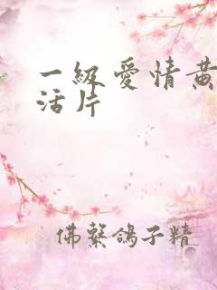 一级爱情黄色生活片