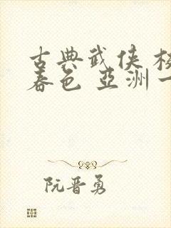古典武侠 校园春色 亚洲一区