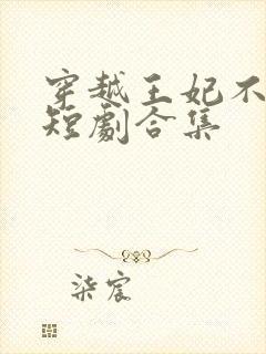 穿越王妃不好惹短剧合集 穿越王妃不好惹短剧合集