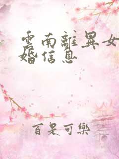 云南离异女人征婚信息 云南离异女人征婚信息