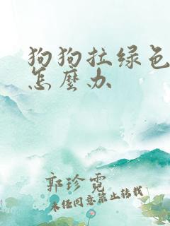 狗狗拉绿色便便怎么办