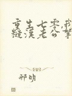重生七零,我把糙汉老公拿下了把