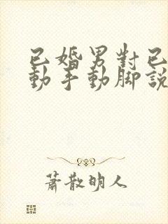 已婚男对已婚女动手动脚说明什么