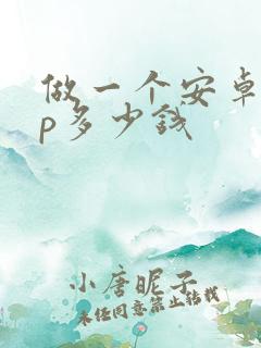做一个安卓app多少钱