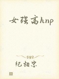 女强高hnp 女强高hnp